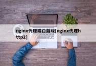 nginx代理端口游戏[nginx代理http2]