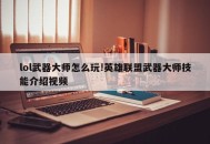 lol武器大师怎么玩!英雄联盟武器大师技能介绍视频