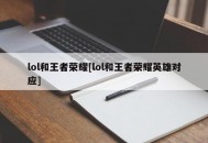 lol和王者荣耀[lol和王者荣耀英雄对应]