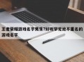 王者荣耀游戏名字男生?好听罕见绝不重名的游戏名字