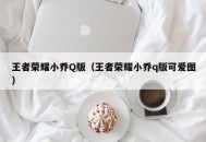 王者荣耀小乔Q版（王者荣耀小乔q版可爱图）