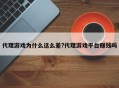 代理游戏为什么这么差?代理游戏平台赚钱吗