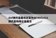 dnf弹药是魔攻还是物攻?dnf2021弹药是物理还是魔法