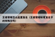 王者荣耀怎么起重复名（王者荣耀起重复名字的特殊符号）
