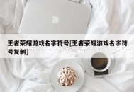 王者荣耀游戏名字符号[王者荣耀游戏名字符号复制]