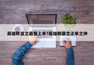 英雄联盟之最强上单?英雄联盟之上单之神
