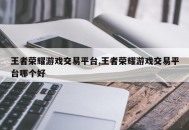 王者荣耀游戏交易平台,王者荣耀游戏交易平台哪个好