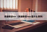 英雄联盟ms（英雄联盟msc是什么赛事）