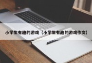 小学生有趣的游戏（小学生有趣的游戏作文）