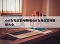 dnf女鬼剑宣传视频[dnf女鬼剑宣传视频大全]