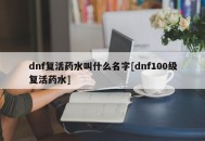 dnf复活药水叫什么名字[dnf100级复活药水]
