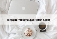 手机游戏代理坑钱?手游代理坑人套路