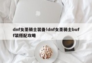 dnf女圣骑士装备!dnf女圣骑士buff装搭配攻略