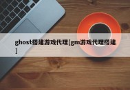 ghost搭建游戏代理[gm游戏代理搭建]