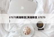 17173英雄联盟[英雄联盟 17173]