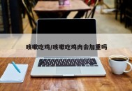 咳嗽吃鸡/咳嗽吃鸡肉会加重吗