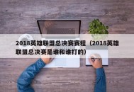 2018英雄联盟总决赛赛程（2018英雄联盟总决赛是谁和谁打的）
