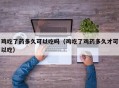 鸡吃了药多久可以吃吗（鸡吃了鸡药多久才可以吃）