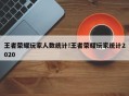 王者荣耀玩家人数统计!王者荣耀玩家统计2020