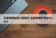 王者荣耀玩家人数统计!王者荣耀玩家统计2020