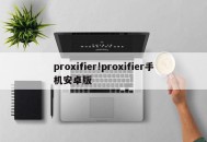 proxifier!proxifier手机安卓版