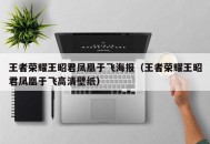 王者荣耀王昭君凤凰于飞海报（王者荣耀王昭君凤凰于飞高清壁纸）