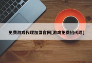 免费游戏代理加盟官网[游戏免费招代理]