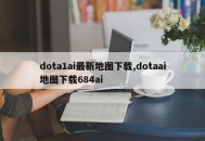 dota1ai最新地图下载,dotaai地图下载684ai