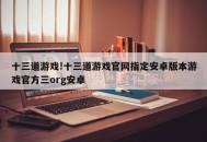 十三道游戏!十三道游戏官网指定安卓版本游戏官方三org安卓