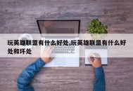 玩英雄联盟有什么好处,玩英雄联盟有什么好处和坏处
