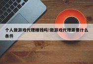 个人做游戏代理赚钱吗!做游戏代理需要什么条件