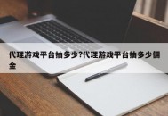 代理游戏平台抽多少?代理游戏平台抽多少佣金