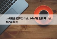 dnf魔盒能开出什么（dnf魔盒能开什么东西2020）