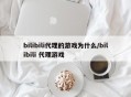 bilibili代理的游戏为什么/bilibili 代理游戏