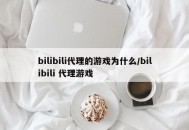 bilibili代理的游戏为什么/bilibili 代理游戏