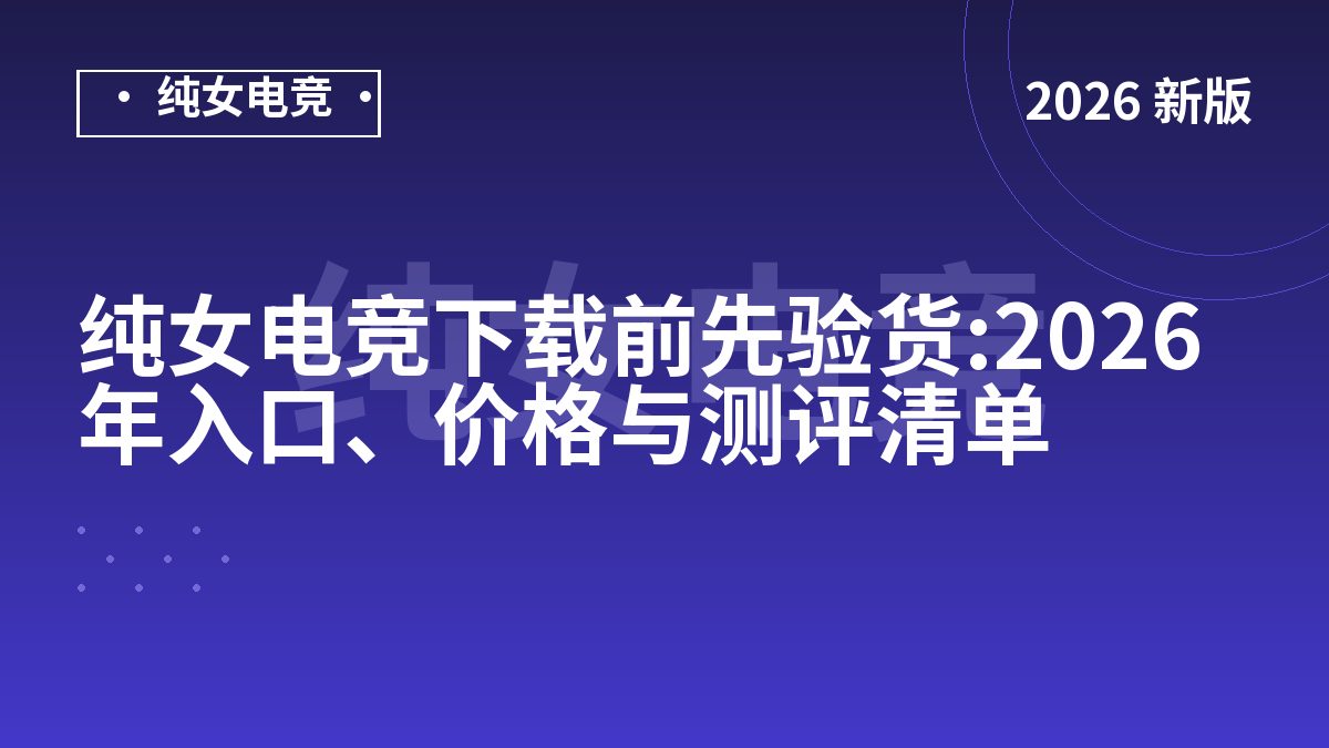 纯女电竞下载前先验货:2026年入口、价格与测评清单