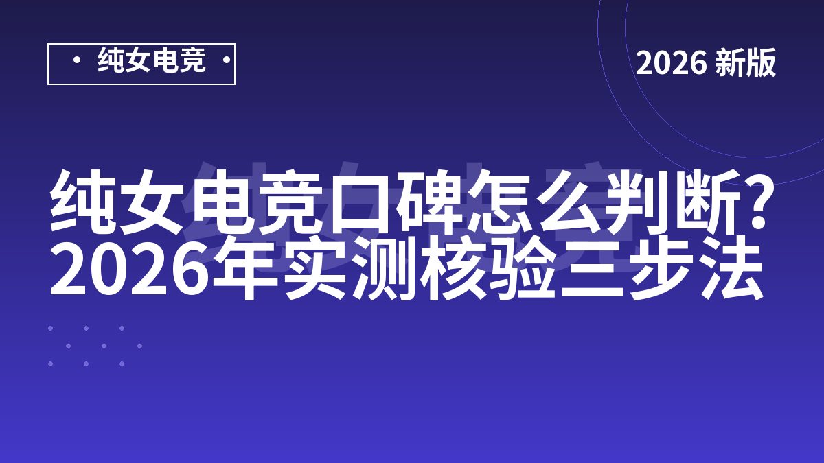 纯女电竞口碑怎么判断?2026年实测核验三步法