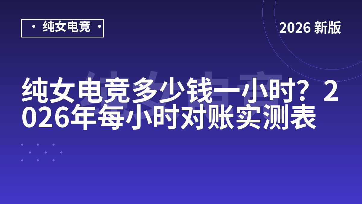 纯女电竞多少钱一小时？2026年每小时对账实测表
