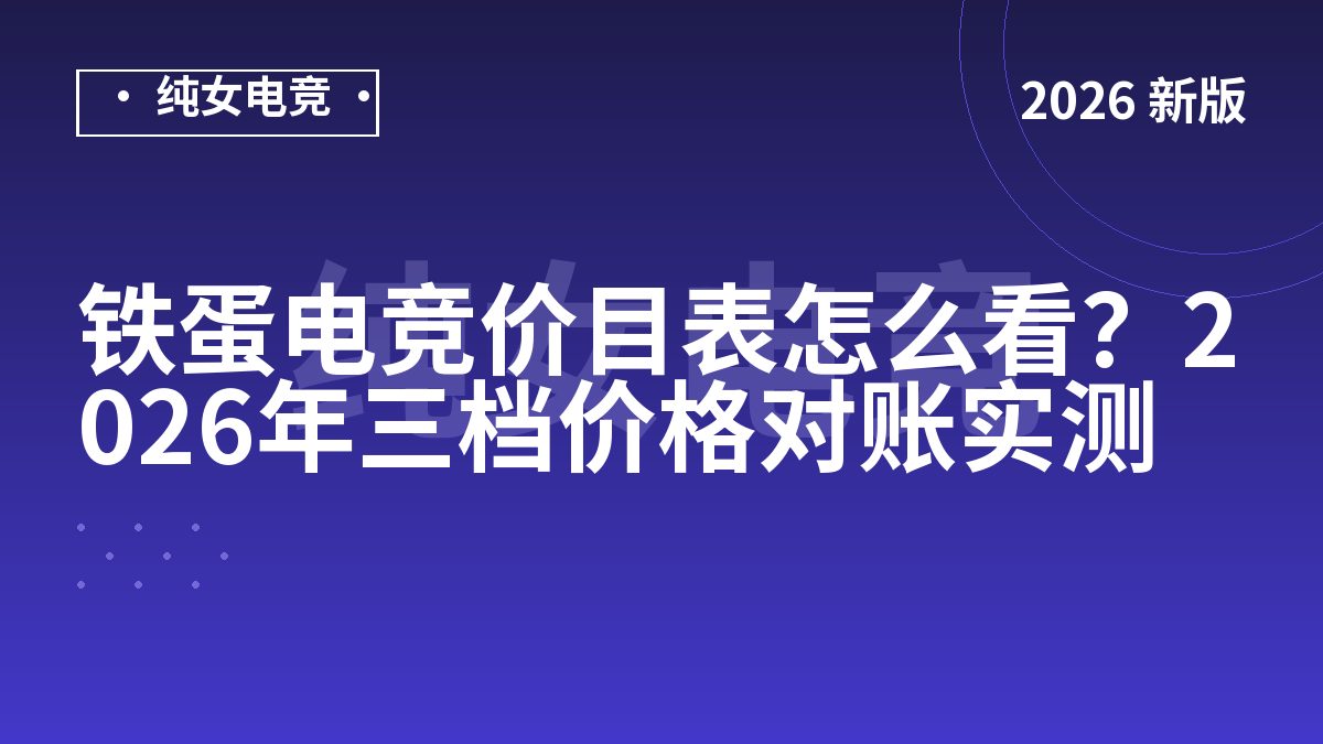 铁蛋电竞价目表怎么看？2026年三档价格对账实测