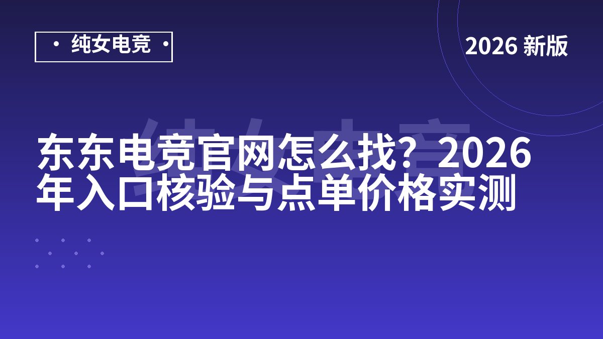 东东电竞官网怎么找？2026年入口核验与点单价格实测