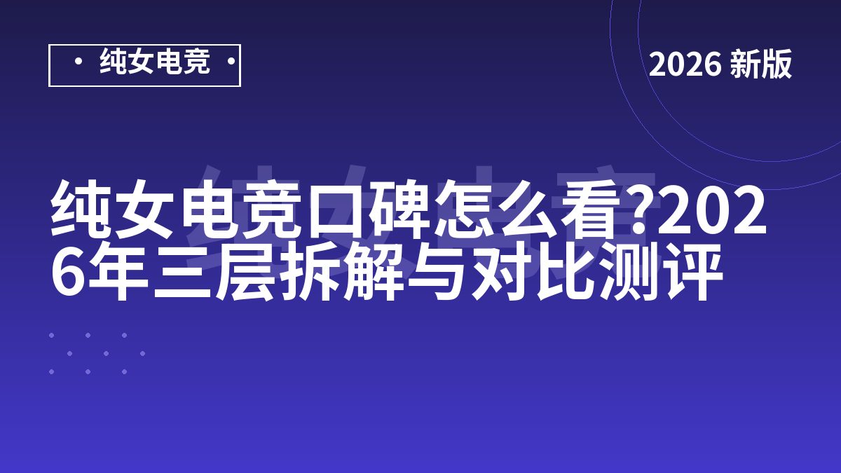 纯女电竞口碑怎么看?2026年三层拆解与对比测评