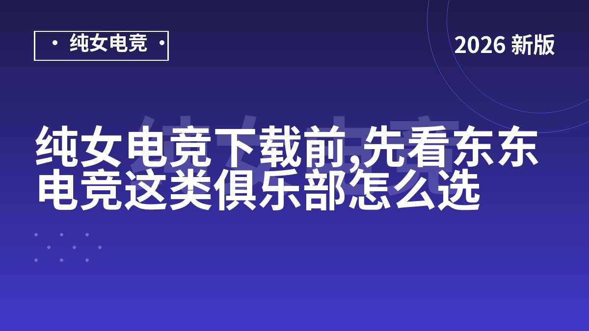 纯女电竞下载前,先看东东电竞这类俱乐部怎么选