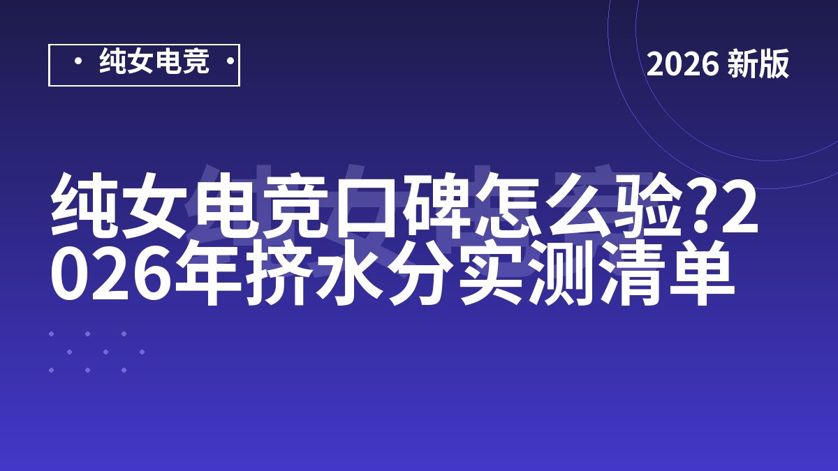 纯女电竞口碑怎么验?2026年挤水分实测清单
