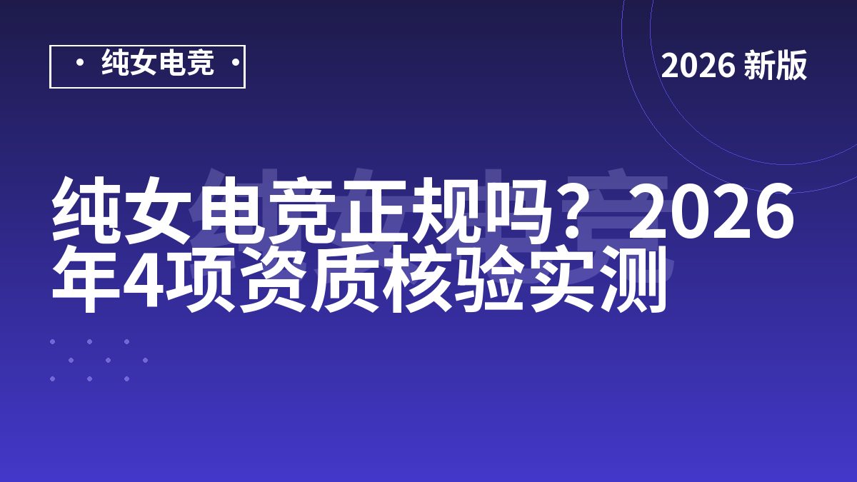 纯女电竞正规吗？2026年4项资质核验实测