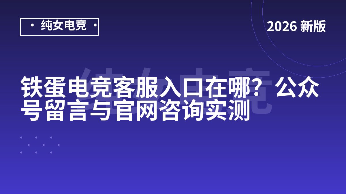 铁蛋电竞客服入口在哪？公众号留言与官网咨询实测