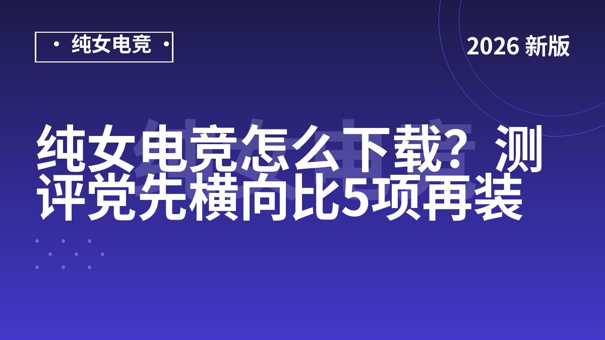 纯女电竞怎么下载？测评党先横向比5项再装