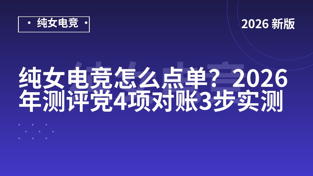 纯女电竞怎么点单？2026年测评党4项对账3步实测