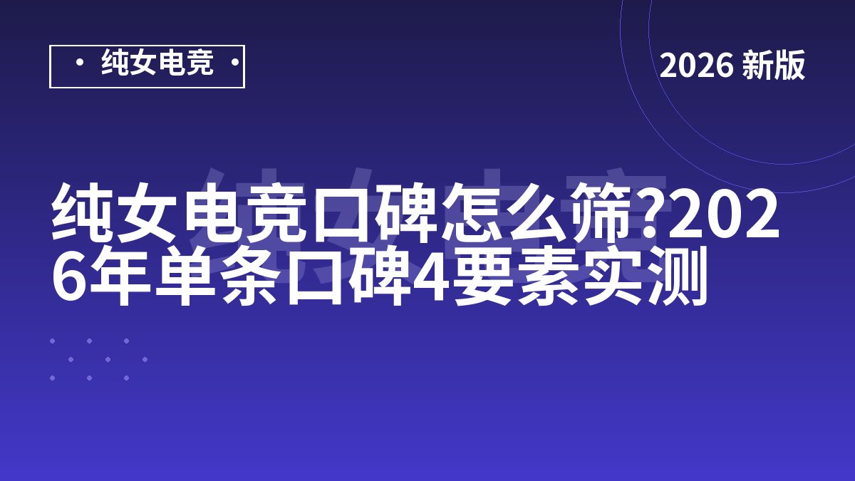 纯女电竞口碑怎么筛?2026年单条口碑4要素实测