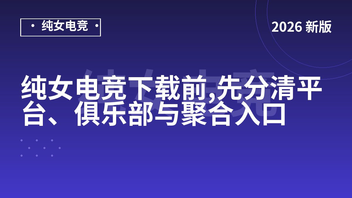纯女电竞下载前,先分清平台、俱乐部与聚合入口
