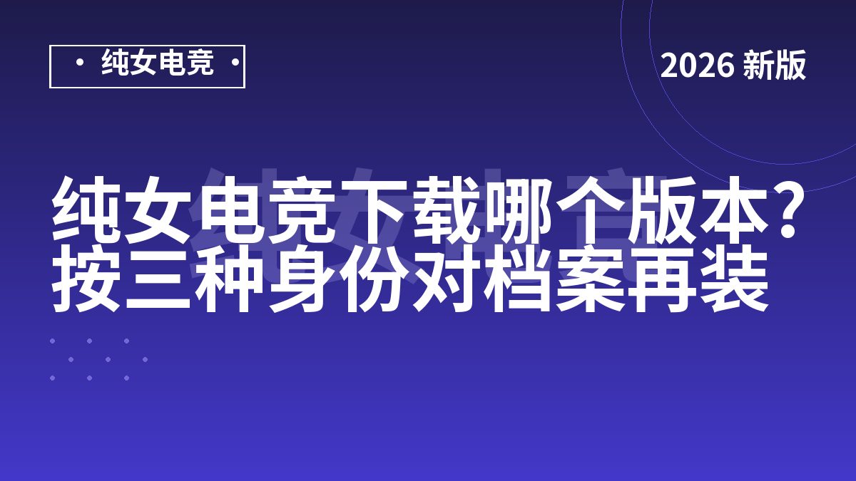 纯女电竞下载哪个版本?按三种身份对档案再装